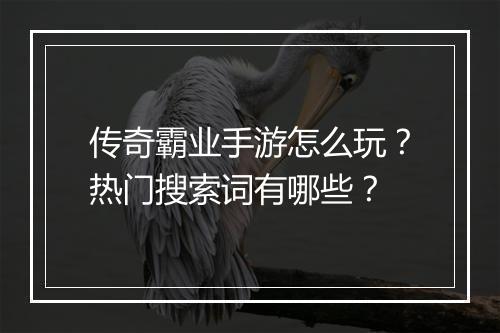 传奇霸业手游怎么玩？热门搜索词有哪些？