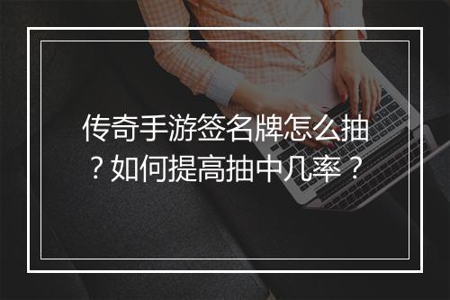 传奇手游签名牌怎么抽？如何提高抽中几率？