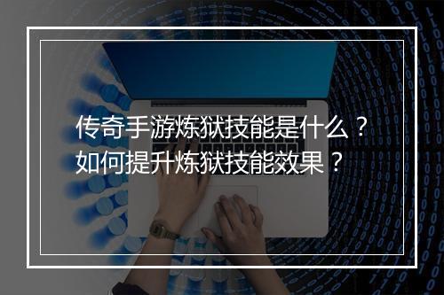 传奇手游炼狱技能是什么？如何提升炼狱技能效果？