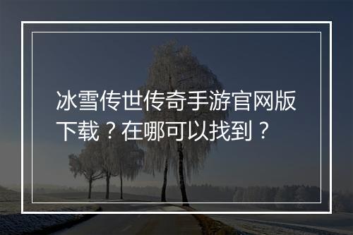 冰雪传世传奇手游官网版下载？在哪可以找到？
