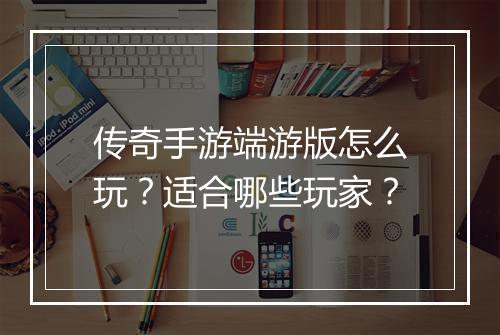 传奇手游端游版怎么玩？适合哪些玩家？