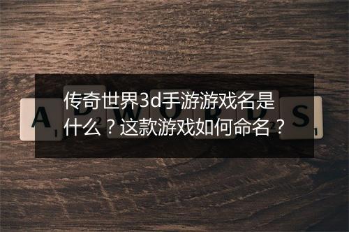 传奇世界3d手游游戏名是什么？这款游戏如何命名？