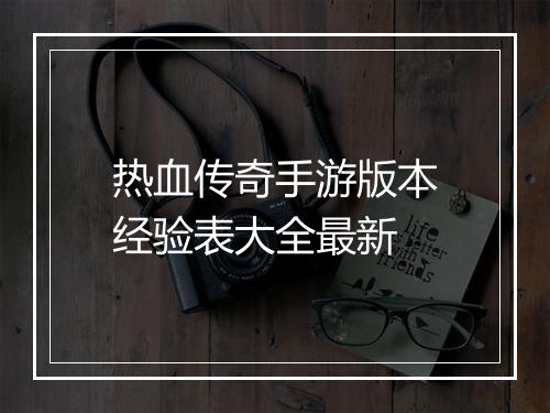 热血传奇手游版本经验表大全最新