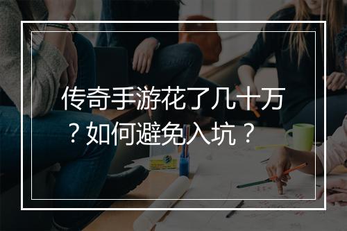 传奇手游花了几十万？如何避免入坑？