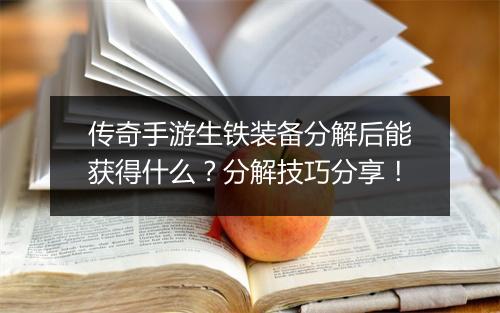 传奇手游生铁装备分解后能获得什么？分解技巧分享！