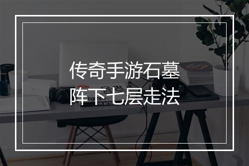 传奇手游石墓阵下七层走法