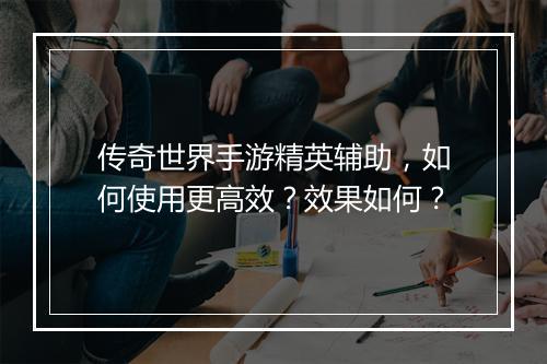 传奇世界手游精英辅助，如何使用更高效？效果如何？
