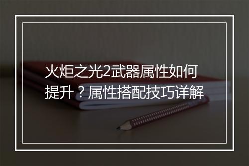 火炬之光2武器属性如何提升？属性搭配技巧详解