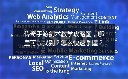 传奇手游剑术教学攻略图，哪里可以找到？怎么快速掌握？