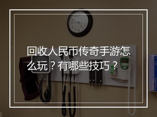 回收人民币传奇手游怎么玩？有哪些技巧？