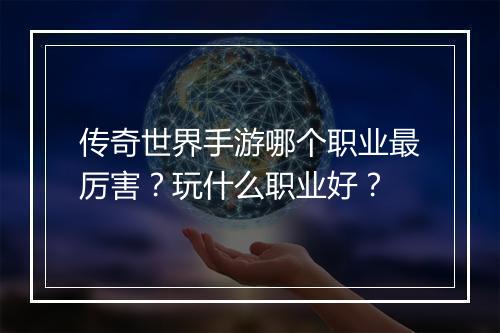 传奇世界手游哪个职业最厉害？玩什么职业好？