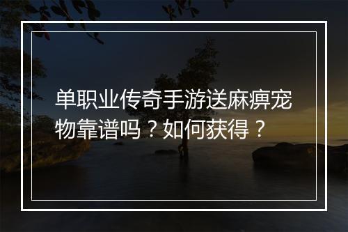 单职业传奇手游送麻痹宠物靠谱吗？如何获得？