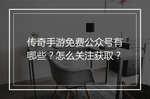 传奇手游免费公众号有哪些？怎么关注获取？