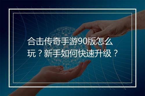 合击传奇手游90版怎么玩？新手如何快速升级？