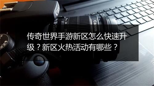 传奇世界手游新区怎么快速升级？新区火热活动有哪些？