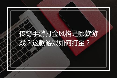 传奇手游打金风格是哪款游戏？这款游戏如何打金？