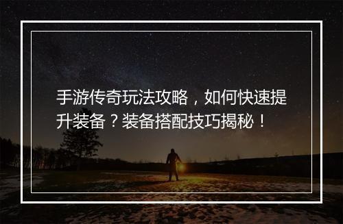 手游传奇玩法攻略，如何快速提升装备？装备搭配技巧揭秘！