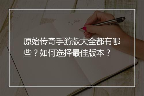 原始传奇手游版大全都有哪些？如何选择最佳版本？