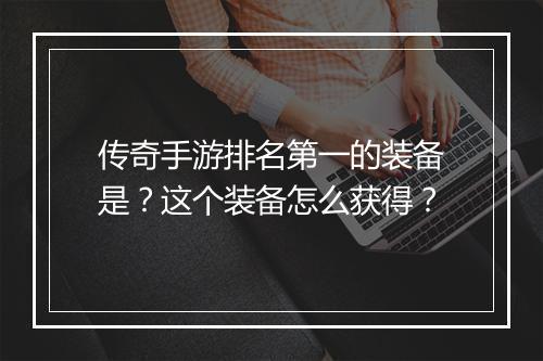 传奇手游排名第一的装备是？这个装备怎么获得？