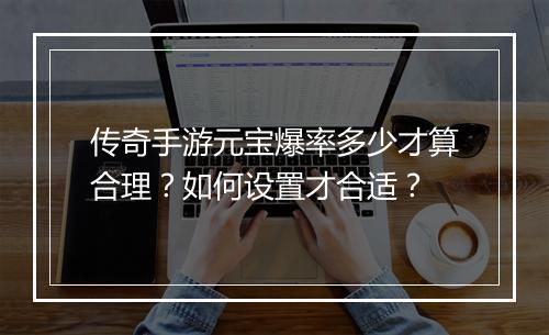 传奇手游元宝爆率多少才算合理？如何设置才合适？