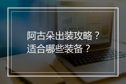 阿古朵出装攻略？适合哪些装备？