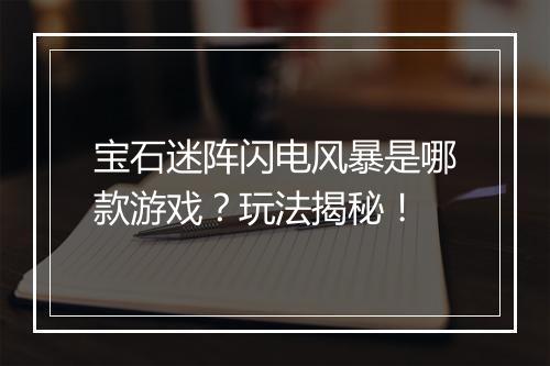 宝石迷阵闪电风暴是哪款游戏？玩法揭秘！