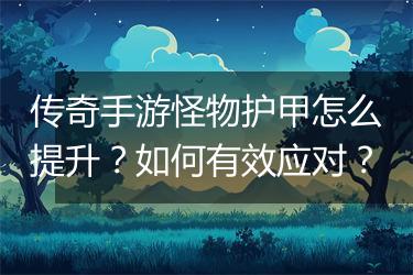 传奇手游怪物护甲怎么提升？如何有效应对？