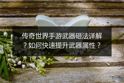 传奇世界手游武器砸法详解？如何快速提升武器属性？