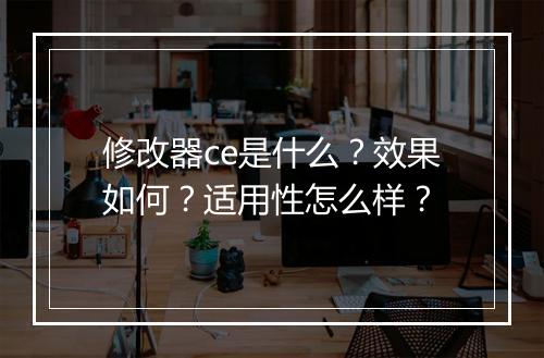 修改器ce是什么？效果如何？适用性怎么样？