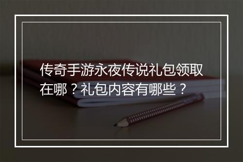 传奇手游永夜传说礼包领取在哪？礼包内容有哪些？