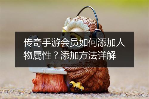 传奇手游会员如何添加人物属性？添加方法详解
