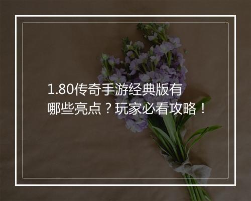 1.80传奇手游经典版有哪些亮点？玩家必看攻略！
