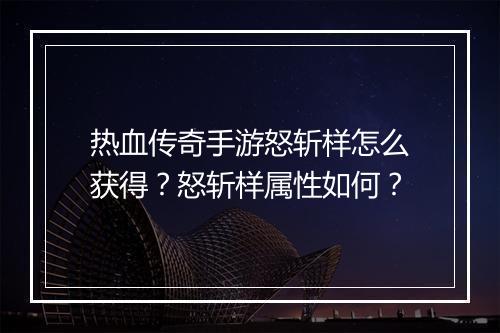 热血传奇手游怒斩样怎么获得？怒斩样属性如何？
