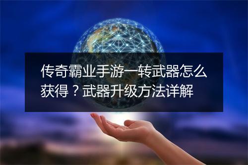 传奇霸业手游一转武器怎么获得？武器升级方法详解