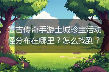 复古传奇手游土城珍宝活动怪分布在哪里？怎么找到？