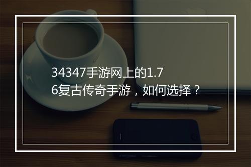 34347手游网上的1.76复古传奇手游，如何选择？