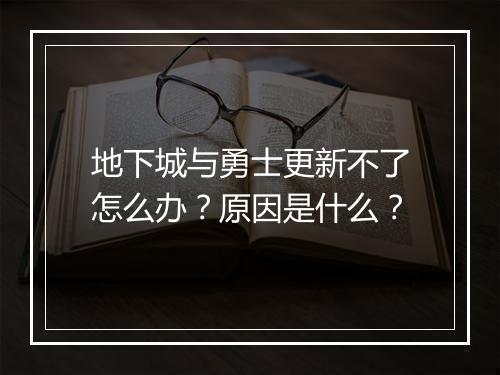 地下城与勇士更新不了怎么办？原因是什么？