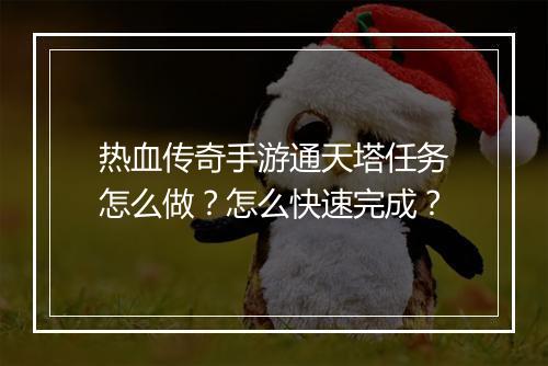热血传奇手游通天塔任务怎么做？怎么快速完成？