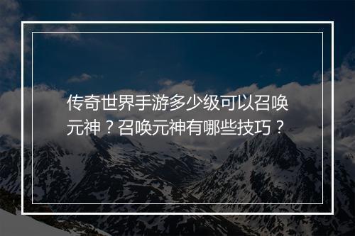传奇世界手游多少级可以召唤元神？召唤元神有哪些技巧？