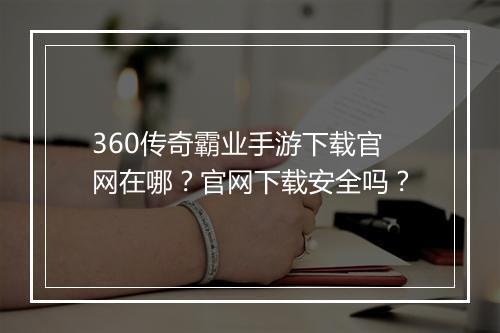 360传奇霸业手游下载官网在哪？官网下载安全吗？