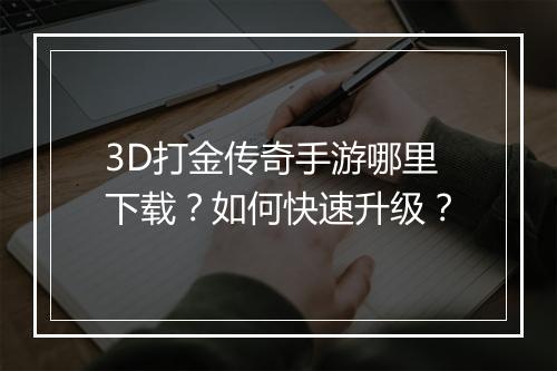 3D打金传奇手游哪里下载？如何快速升级？