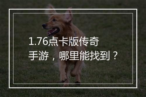1.76点卡版传奇手游，哪里能找到？