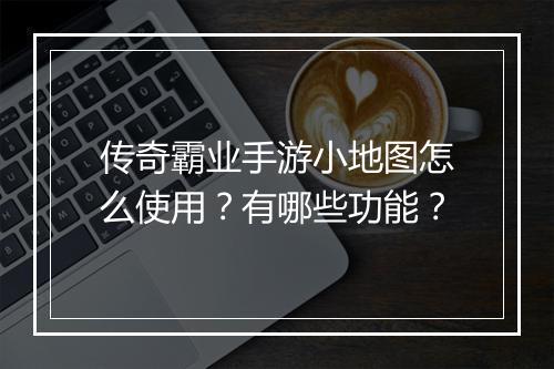 传奇霸业手游小地图怎么使用？有哪些功能？