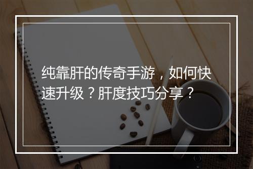 纯靠肝的传奇手游，如何快速升级？肝度技巧分享？