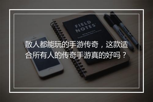散人都能玩的手游传奇，这款适合所有人的传奇手游真的好吗？