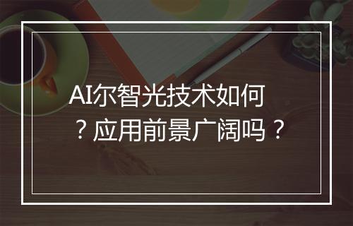 AI尔智光技术如何？应用前景广阔吗？