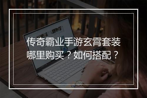 传奇霸业手游玄霄套装哪里购买？如何搭配？