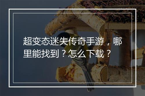 超变态迷失传奇手游，哪里能找到？怎么下载？