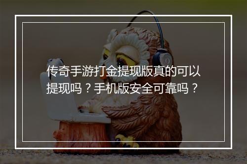 传奇手游打金提现版真的可以提现吗？手机版安全可靠吗？