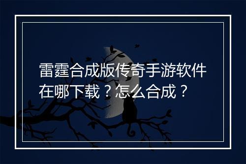 雷霆合成版传奇手游软件在哪下载？怎么合成？